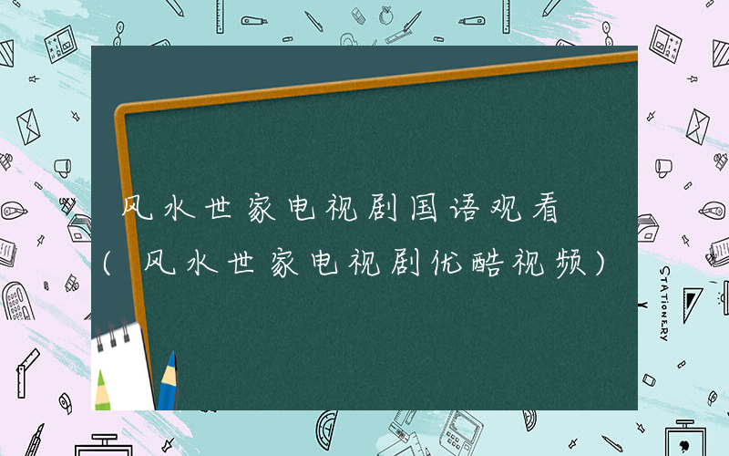 风水世家电视剧国语观看 (风水世家电视剧优酷视频)